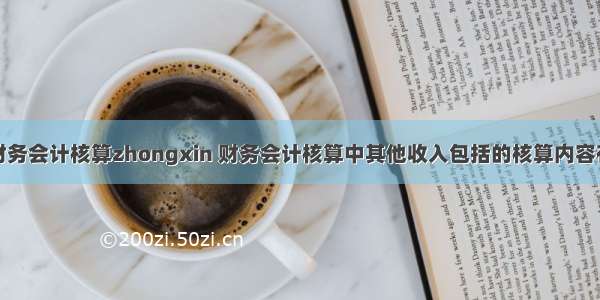 财务会计核算zhongxin 财务会计核算中其他收入包括的核算内容有