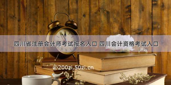 四川省注册会计师考试报名入口 四川会计资格考试入口