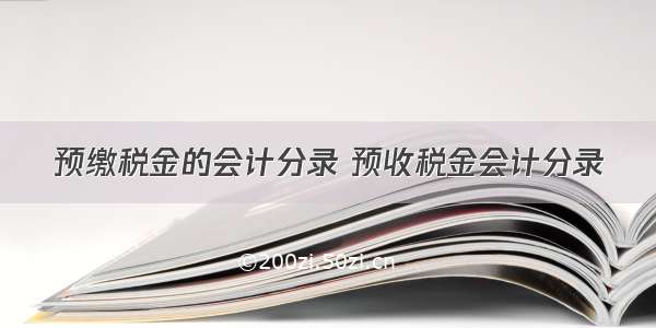 预缴税金的会计分录 预收税金会计分录