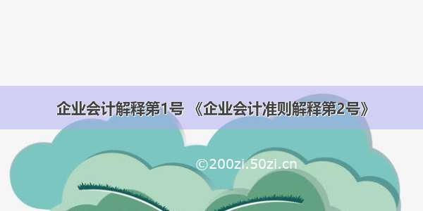 企业会计解释第1号 《企业会计准则解释第2号》