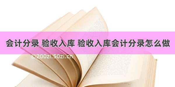 会计分录 验收入库 验收入库会计分录怎么做