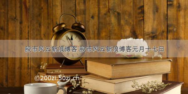 股市风云新浪博客 股市风云新浪博客元月十七日