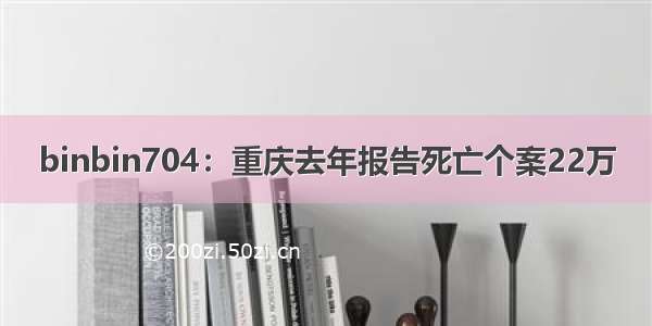 binbin704：重庆去年报告死亡个案22万