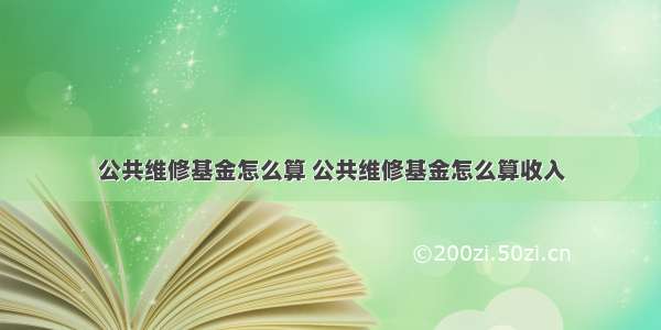 公共维修基金怎么算 公共维修基金怎么算收入