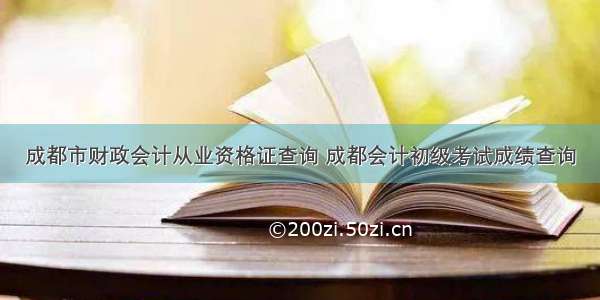 成都市财政会计从业资格证查询 成都会计初级考试成绩查询