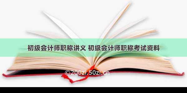 初级会计师职称讲义 初级会计师职称考试资料