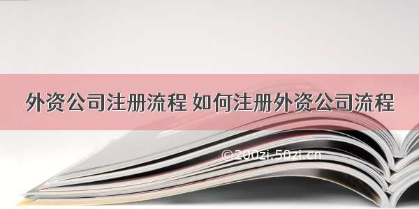 外资公司注册流程 如何注册外资公司流程