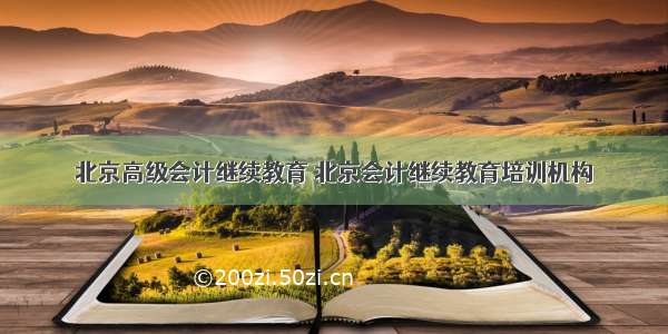 北京高级会计继续教育 北京会计继续教育培训机构