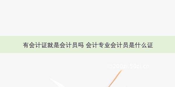 有会计证就是会计员吗 会计专业会计员是什么证