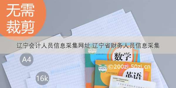 辽宁会计人员信息采集网址 辽宁省财务人员信息采集