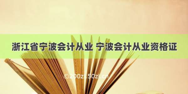 浙江省宁波会计从业 宁波会计从业资格证