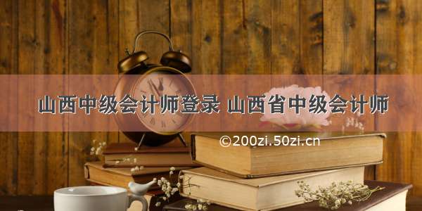 山西中级会计师登录 山西省中级会计师