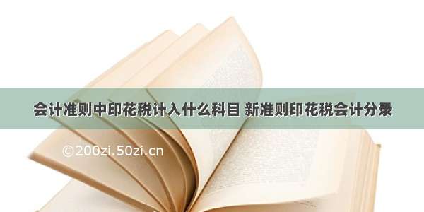 会计准则中印花税计入什么科目 新准则印花税会计分录