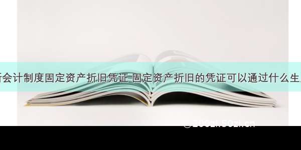 新会计制度固定资产折旧凭证 固定资产折旧的凭证可以通过什么生成