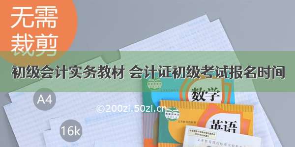 初级会计实务教材 会计证初级考试报名时间