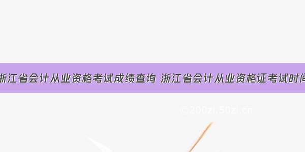 浙江省会计从业资格考试成绩查询 浙江省会计从业资格证考试时间