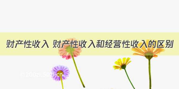 财产性收入 财产性收入和经营性收入的区别