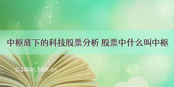 中枢底下的科技股票分析 股票中什么叫中枢