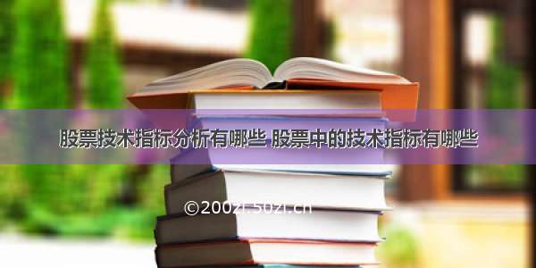 股票技术指标分析有哪些 股票中的技术指标有哪些