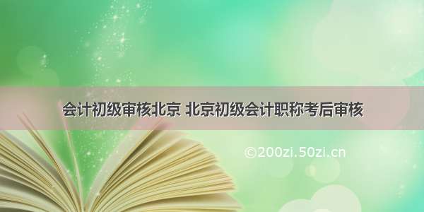 会计初级审核北京 北京初级会计职称考后审核