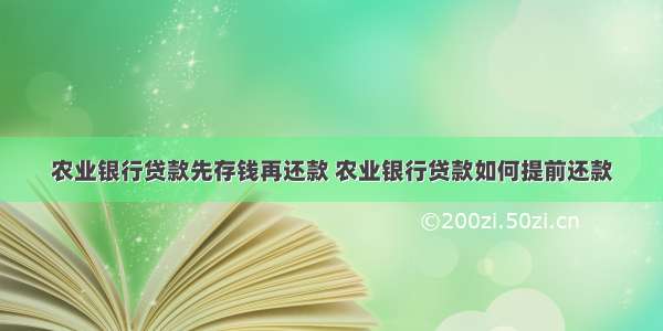 农业银行贷款先存钱再还款 农业银行贷款如何提前还款