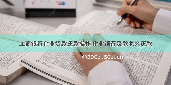 工商银行企业贷款还款操作 企业银行贷款怎么还款