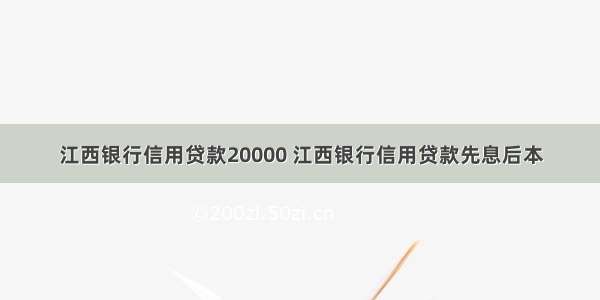 江西银行信用贷款20000 江西银行信用贷款先息后本