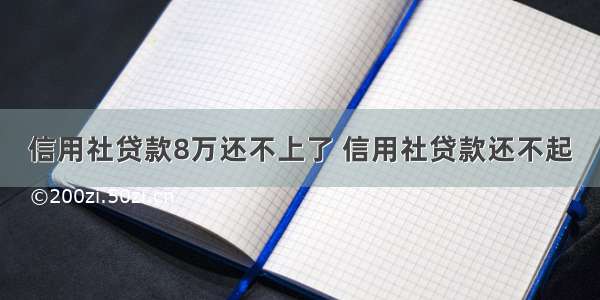 信用社贷款8万还不上了 信用社贷款还不起