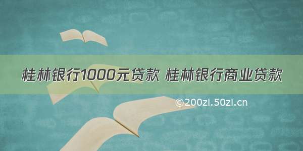 桂林银行1000元贷款 桂林银行商业贷款