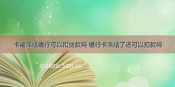 卡被冻结银行可以扣贷款吗 银行卡冻结了还可以扣款吗