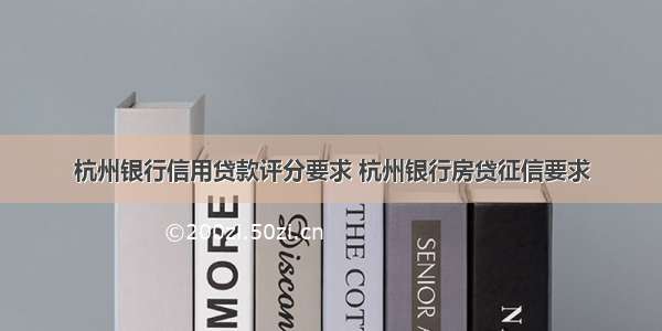 杭州银行信用贷款评分要求 杭州银行房贷征信要求