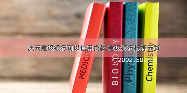 庆云建设银行可以信用贷款 建设银行抵押云贷