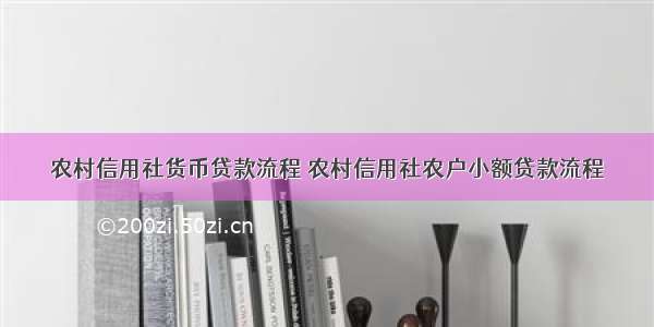 农村信用社货币贷款流程 农村信用社农户小额贷款流程