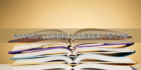 农行没信用卡可以贷款吗 为什么我的农行卡贷不了款