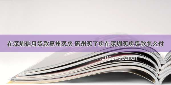 在深圳信用贷款惠州买房 惠州买了房在深圳买房贷款怎么付