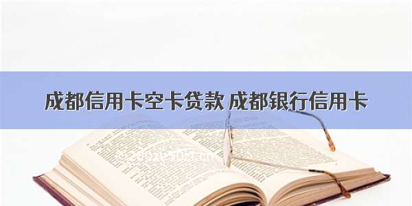 成都信用卡空卡贷款 成都银行信用卡