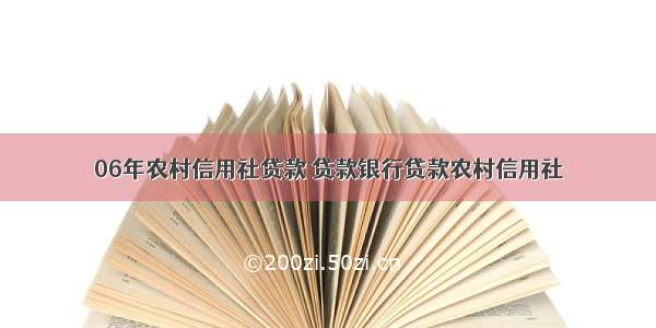 06年农村信用社贷款 贷款银行贷款农村信用社