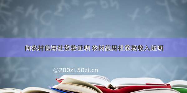 向农村信用社贷款证明 农村信用社贷款收入证明