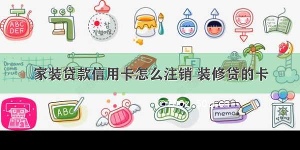 家装贷款信用卡怎么注销 装修贷的卡