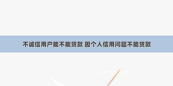 不诚信用户能不能贷款 因个人信用问题不能贷款