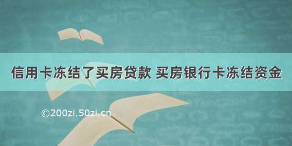 信用卡冻结了买房贷款 买房银行卡冻结资金