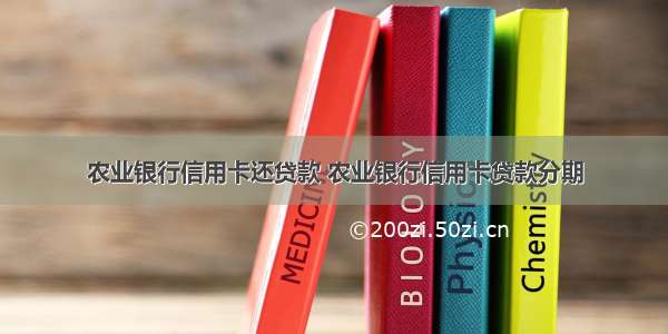 农业银行信用卡还贷款 农业银行信用卡贷款分期