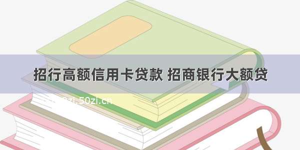 招行高额信用卡贷款 招商银行大额贷