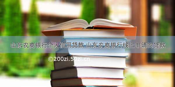 山东农商银行个人信用贷款 山东农商银行线上申请的贷款