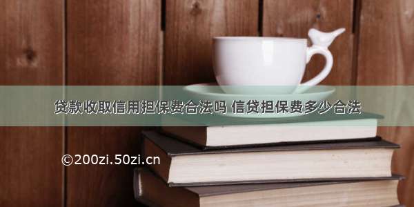 贷款收取信用担保费合法吗 信贷担保费多少合法