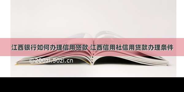 江西银行如何办理信用贷款 江西信用社信用贷款办理条件