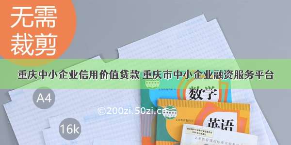 重庆中小企业信用价值贷款 重庆市中小企业融资服务平台