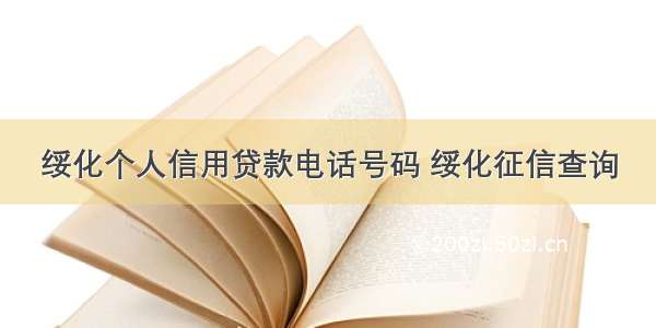 绥化个人信用贷款电话号码 绥化征信查询