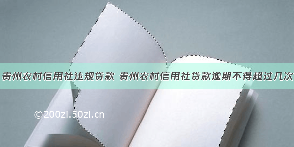 贵州农村信用社违规贷款 贵州农村信用社贷款逾期不得超过几次