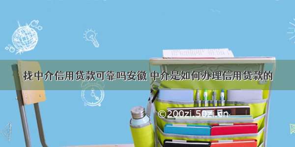 找中介信用贷款可靠吗安徽 中介是如何办理信用贷款的